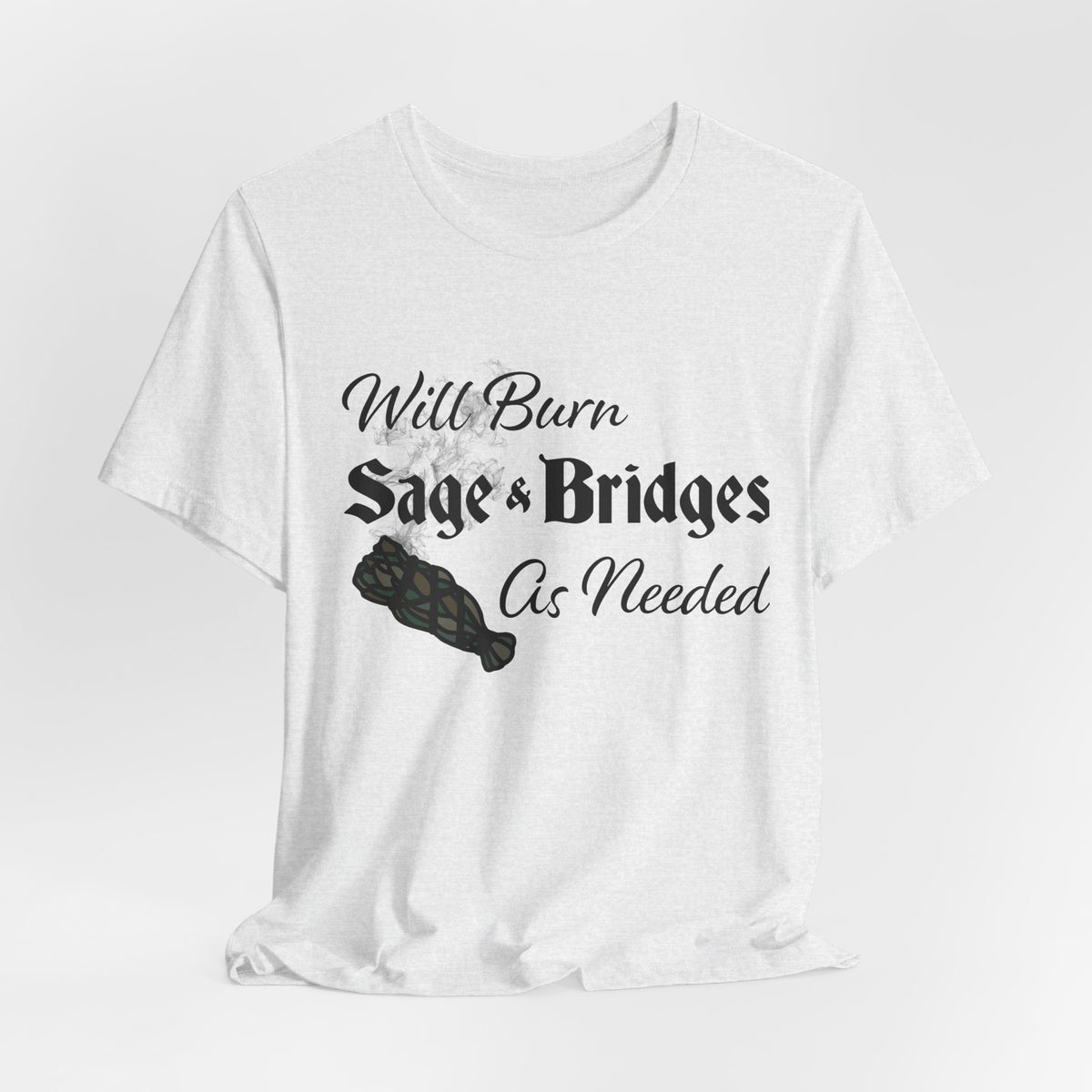 Sage & Bridges Quote Unisex Tee - Spiritual & Motivational Short Sleeve T-Shirt, Will Burn Sage and Bridges as Needed Shirt